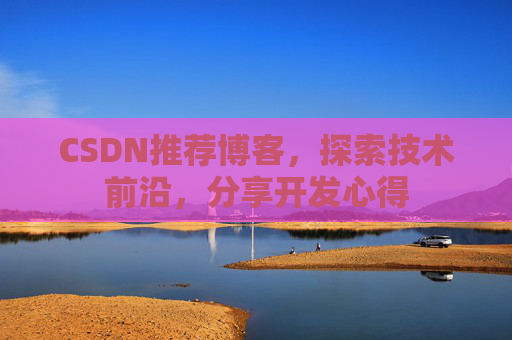 CSDN推荐博客，探索技术前沿，分享开发心得